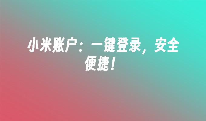小米账户:一键登录,安全便捷！