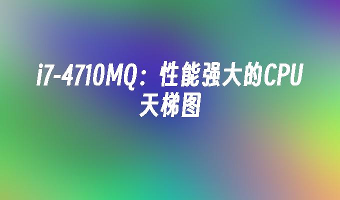 4710MQ:性能强大的CPU天梯图-i7