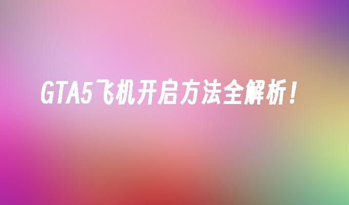 GTA5飞机开启方法全解析！