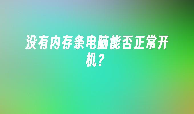 没有内存条电脑能否正常开机?
