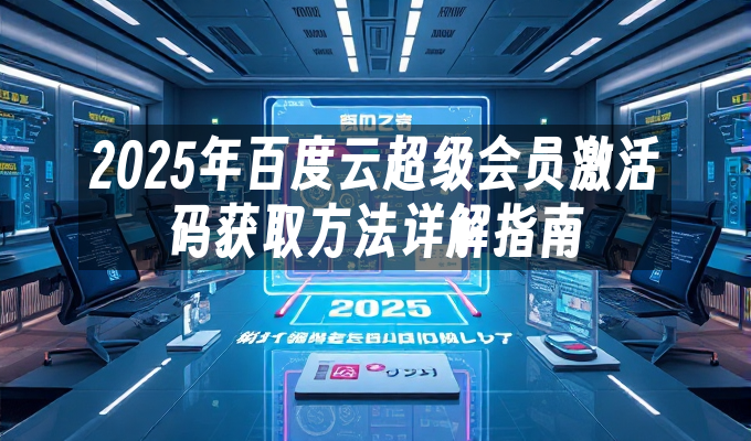 2025年百度云超级会员激活码获取方法详解指南