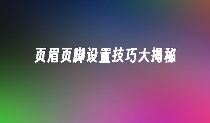 页眉页脚设置技巧大揭秘