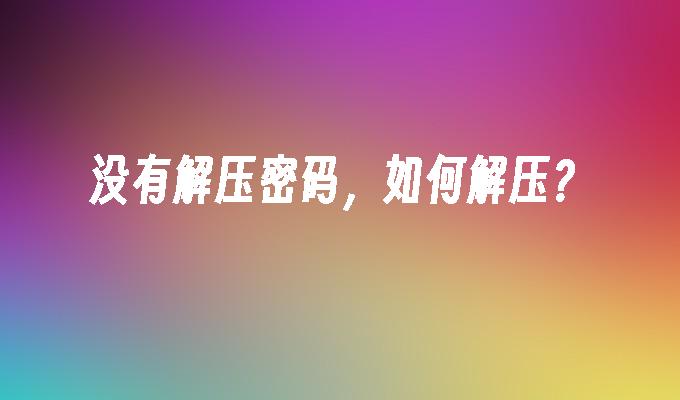没有解压密码,如何解压?
