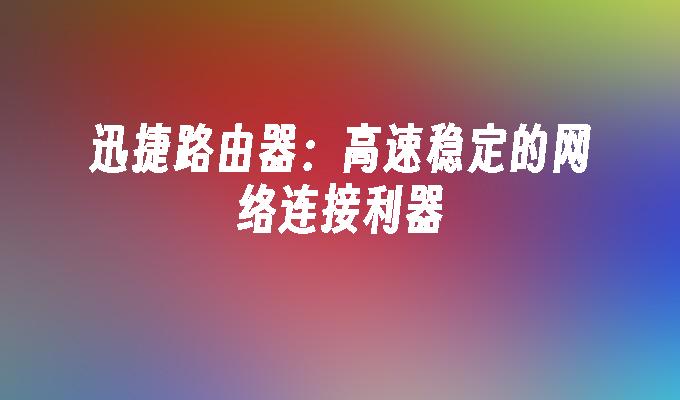 迅捷路由器:高速稳定的网络连接利器