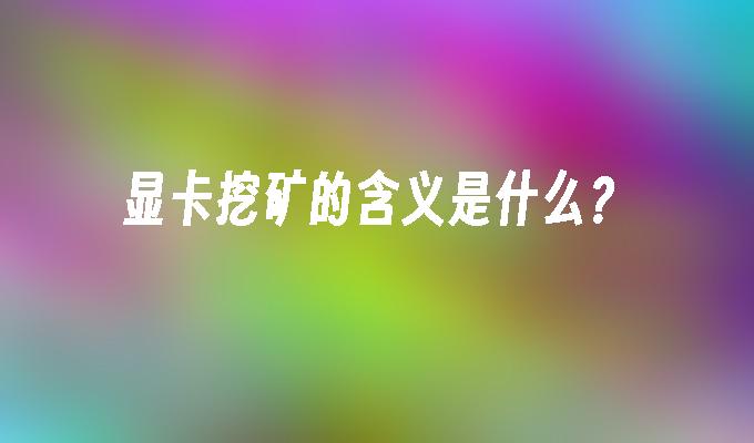 显卡挖矿的含义是什么?