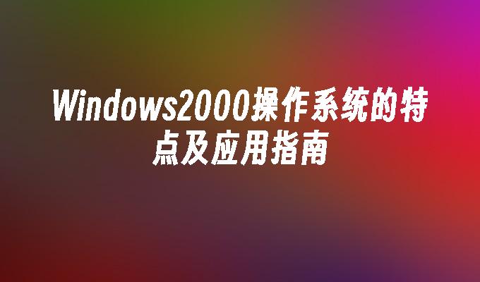 windows2000操作系统的特点及应用指南