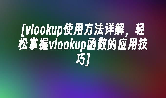vlookup使用方法详解,轻松掌握vlookup函数的应用技巧