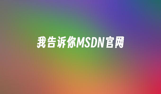 我告诉你MSDN官网