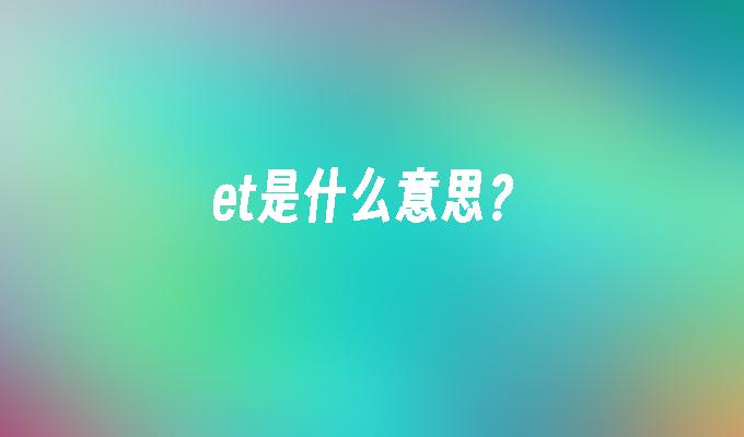 et是什么意思?