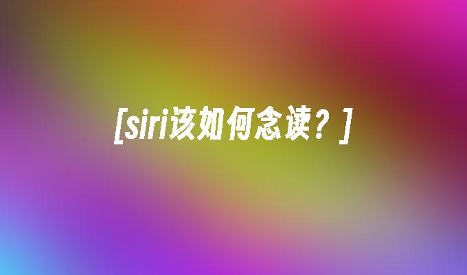 [siri该如何念读?]
