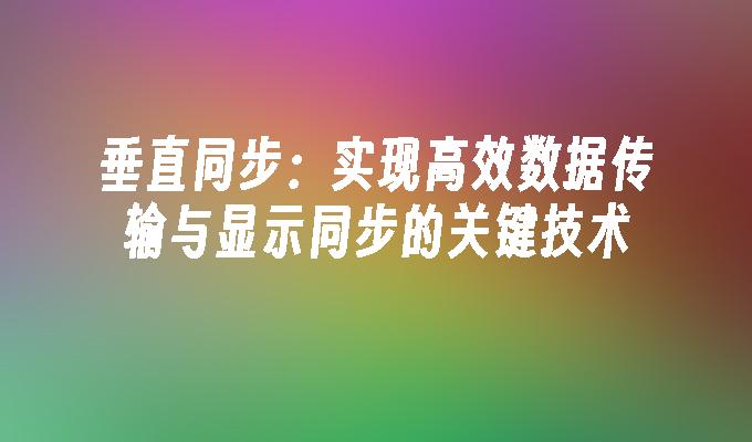 垂直同步:实现高效数据传输与显示同步的关键技术