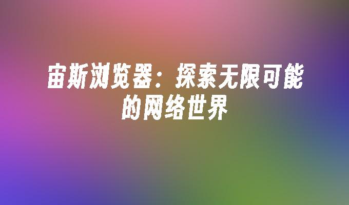宙斯浏览器:探索无限可能的网络世界