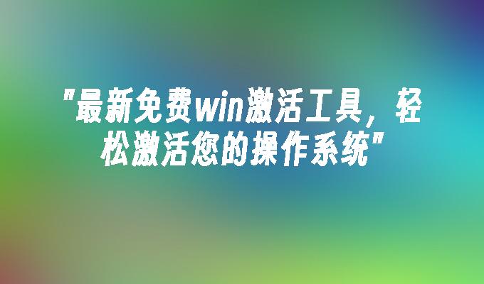 最新免费win激活工具,轻松激活您的操作系统