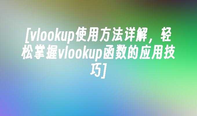 [vlookup使用方法详解,轻松掌握vlookup函数的应用技巧]