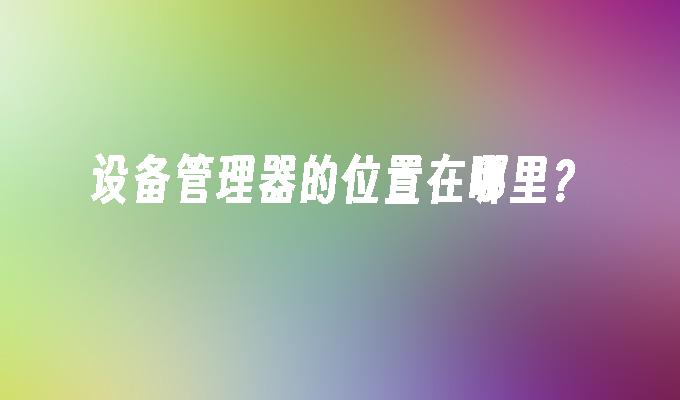 设备管理器的位置在哪里?