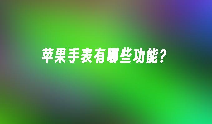苹果手表有哪些功能?