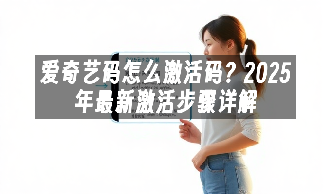 爱奇艺码怎么激活码?2025年最新激活步骤详解