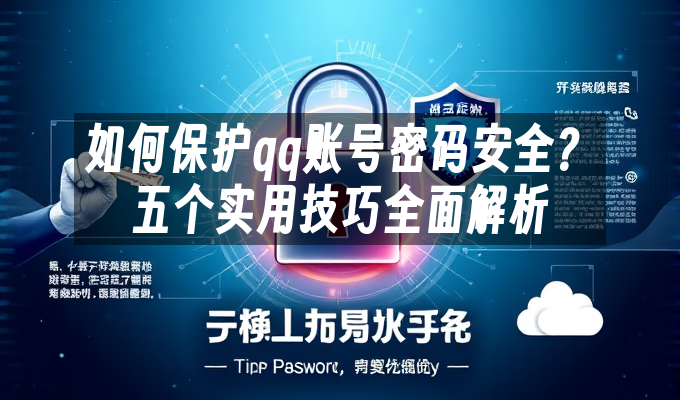 如何保护qq账号密码安全?五个实用技巧全面解析