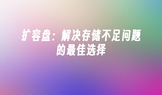 扩容盘:解决存储不足问题的最佳选择