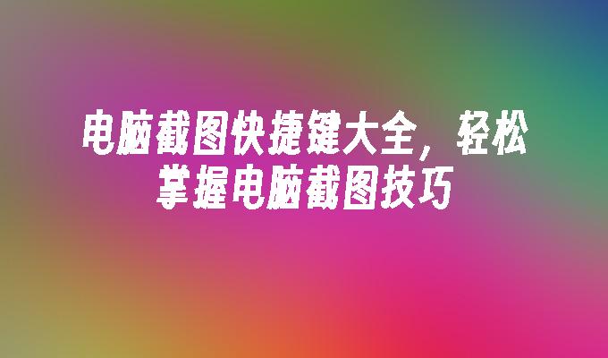 电脑截图快捷键大全,轻松掌握电脑截图技巧