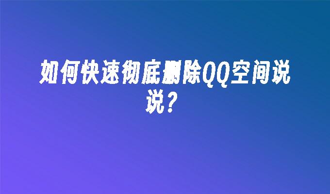 如何快速彻底删除QQ空间说说?