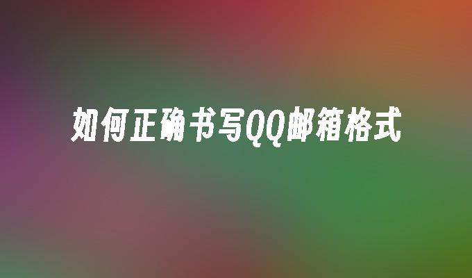 如何正确书写QQ邮箱格式