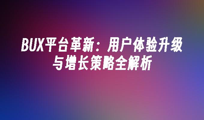 BUX平台革新:用户体验升级与增长策略全解析