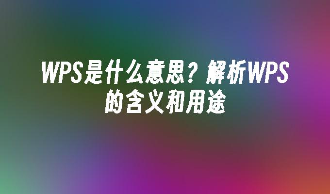 WPS是什么意思?解析WPS的含义和用途