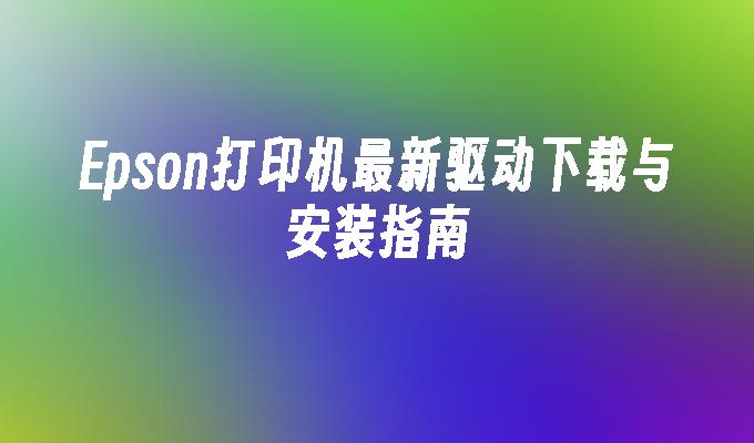 Epson打印机最新驱动下载与安装指南