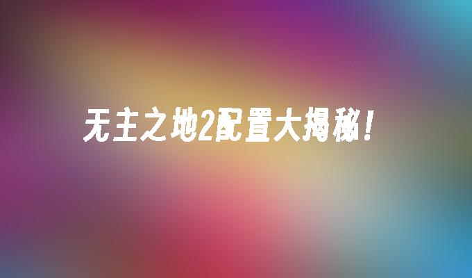 无主之地2配置大揭秘！