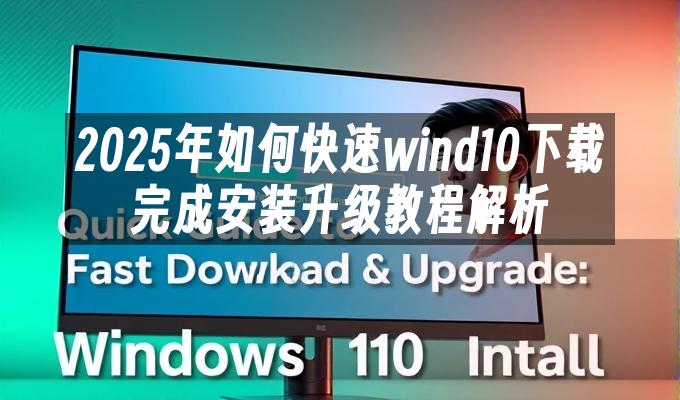 2025年如何快速wind10下载完成安装升级教程解析