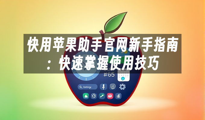 快用苹果助手官网新手指南:快速掌握使用技巧
