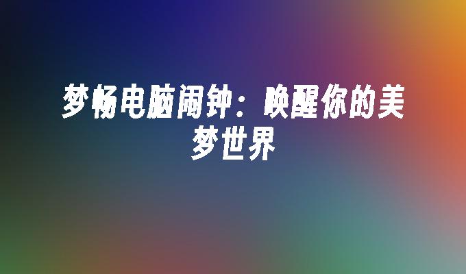梦畅电脑闹钟:唤醒你的美梦世界