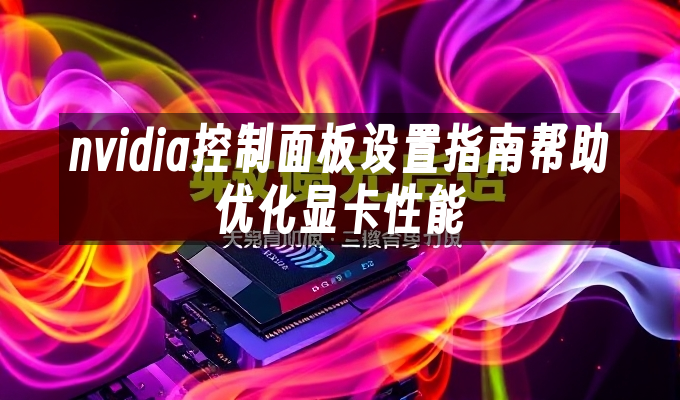 nvidia控制面板设置指南帮助优化显卡性能