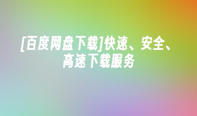 [百度网盘下载]快速、安全、高速下载服务