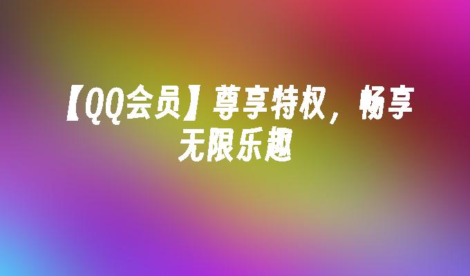 【QQ会员】尊享特权,畅享无限乐趣