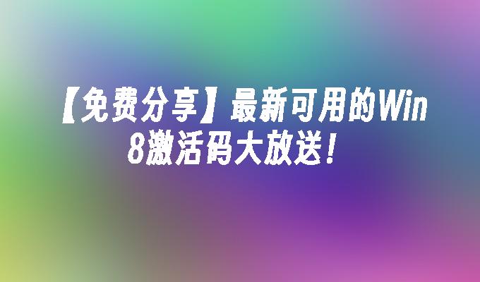 【免费分享】最新可用的win8激活码大放送!