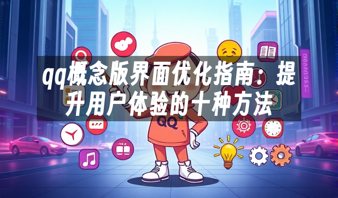 qq概念版界面优化指南:提升用户体验的十种方法