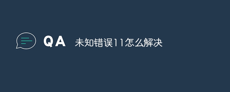 未知错误11怎么解决
