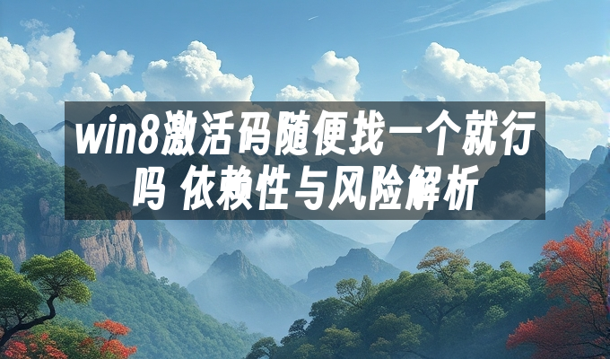 win8激活码随便找一个就行吗 依赖性与风险解析