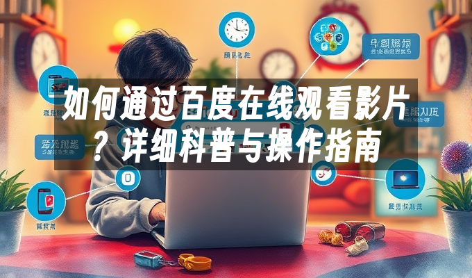 如何通过百度在线观看影片?详细科普与操作指南