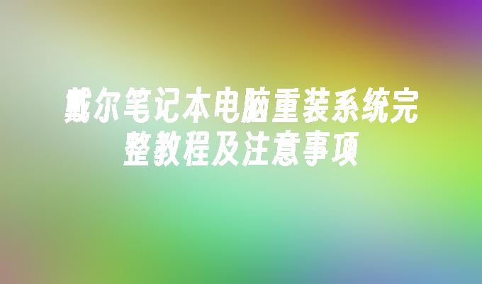 戴尔笔记本电脑重装系统完整教程及注意事项