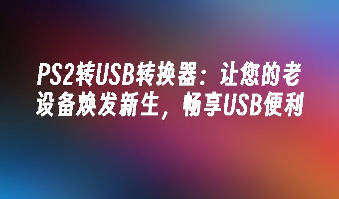 PS2转USB转换器:让您的老设备焕发新生,畅享USB便利