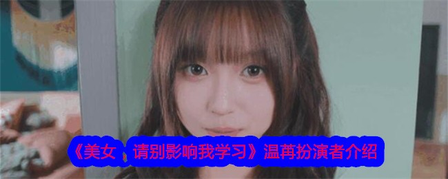 《美女,请别影响我学习》温苒扮演者