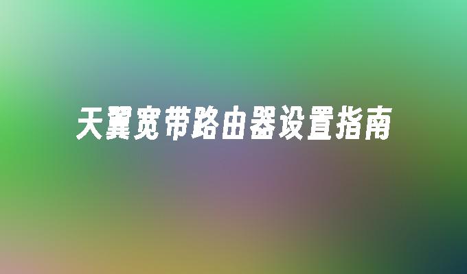 天翼宽带路由器设置指南