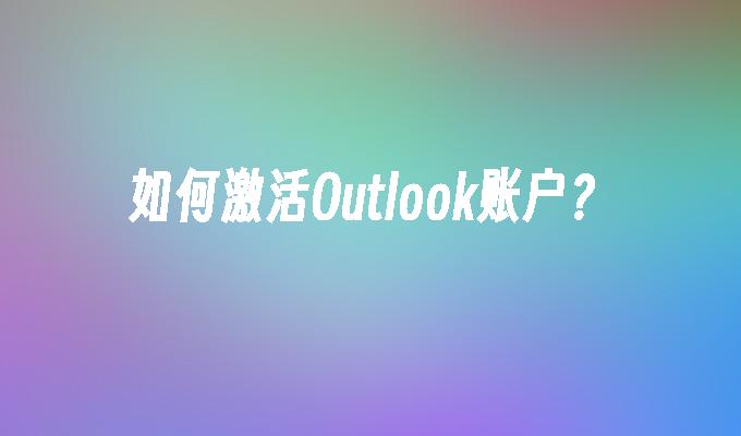 如何激活Outlook账户?