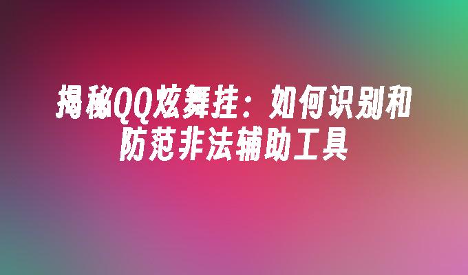 揭秘QQ炫舞挂:如何识别和防范非法辅助工具