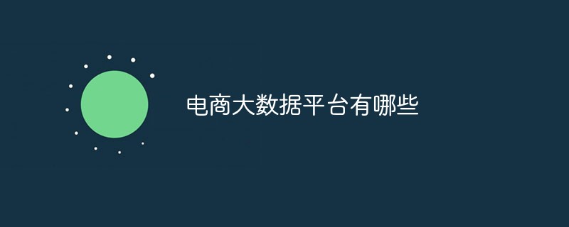 电商大数据平台有哪些