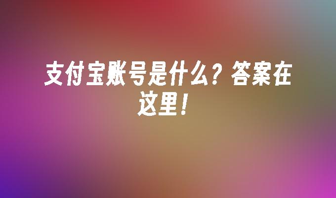 支付宝账号是什么?答案在这里！