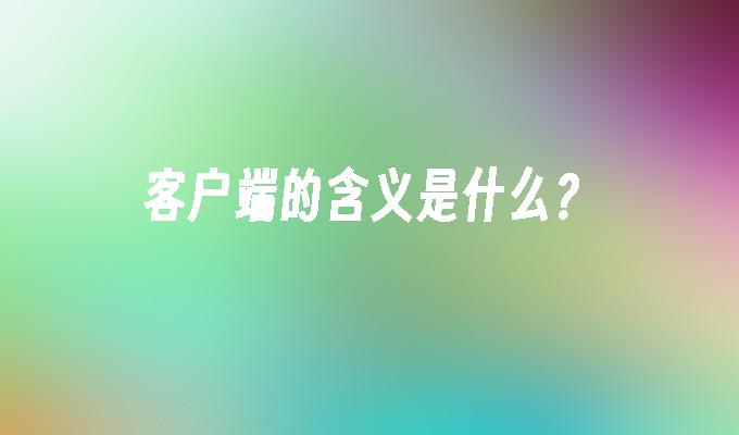 客户端的含义是什么?